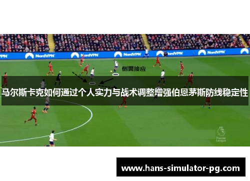 马尔斯卡克如何通过个人实力与战术调整增强伯恩茅斯防线稳定性