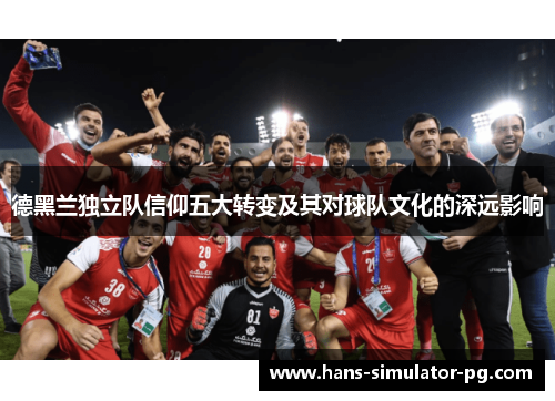 德黑兰独立队信仰五大转变及其对球队文化的深远影响