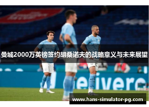 曼城2000万英镑签约胡桑诺夫的战略意义与未来展望