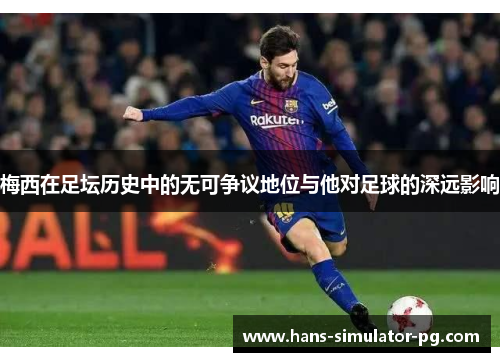 梅西在足坛历史中的无可争议地位与他对足球的深远影响