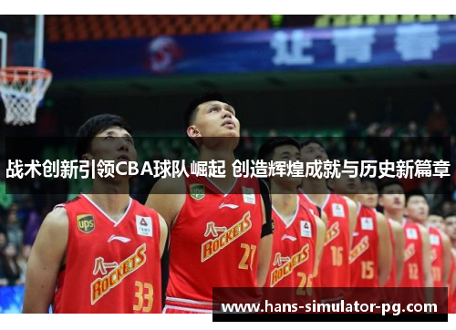 战术创新引领CBA球队崛起 创造辉煌成就与历史新篇章