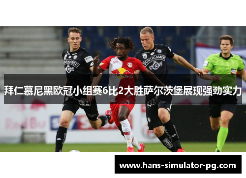 拜仁慕尼黑欧冠小组赛6比2大胜萨尔茨堡展现强劲实力