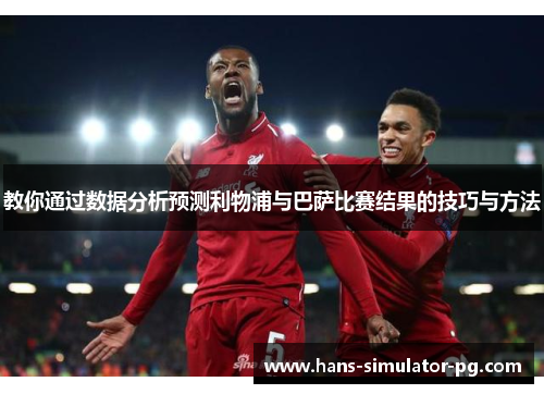 教你通过数据分析预测利物浦与巴萨比赛结果的技巧与方法