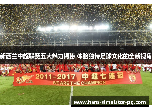 新西兰中超联赛五大魅力揭秘 体验独特足球文化的全新视角