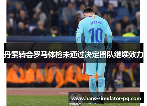 丹索转会罗马体检未通过决定留队继续效力