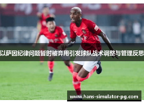 以萨因纪律问题暂时被弃用引发球队战术调整与管理反思