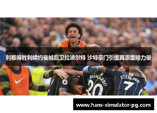 利雅得胜利续约曼城后卫拉波尔特 沙特豪门引援再添重磅力量