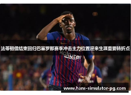 法蒂租借结束回归巴塞罗那赛季冲击主力位置迎来生涯重要转折点