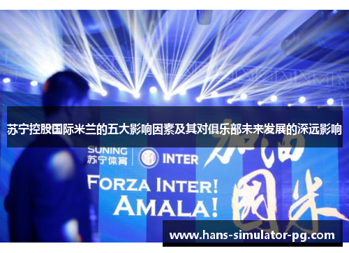 苏宁控股国际米兰的五大影响因素及其对俱乐部未来发展的深远影响