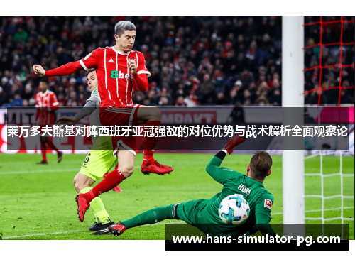 莱万多夫斯基对阵西班牙亚冠强敌的对位优势与战术解析全面观察论