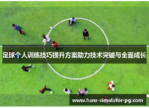 足球个人训练技巧提升方案助力技术突破与全面成长