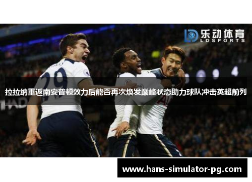 拉拉纳重返南安普顿效力后能否再次焕发巅峰状态助力球队冲击英超前列 拉拉纳重返南安普顿效力后能否再次焕发巅峰状态助力球队冲击英超前列
